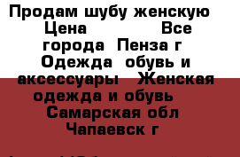 Продам шубу женскую  › Цена ­ 15 000 - Все города, Пенза г. Одежда, обувь и аксессуары » Женская одежда и обувь   . Самарская обл.,Чапаевск г.